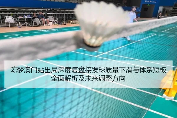 陈梦澳门站出局深度复盘接发球质量下滑与体系短板全面解析及未来调整方向